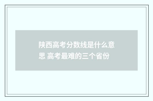 陕西高考分数线是什么意思 高考最难的三个省份