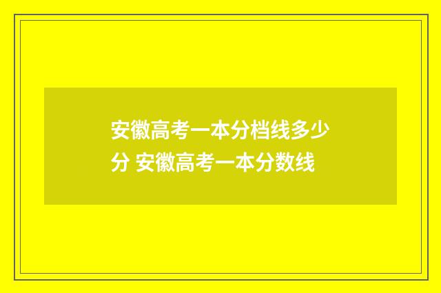 安徽高考一本分档线多少分 安徽高考一本分数线