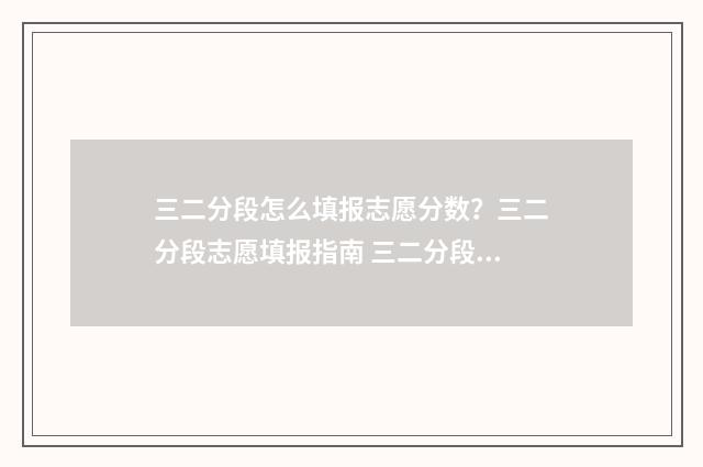 三二分段怎么填报志愿分数？三二分段志愿填报指南 三二分段怎么填报