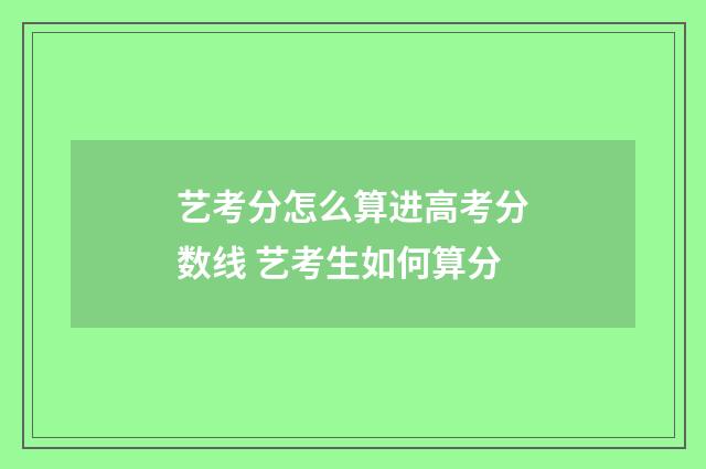 艺考分怎么算进高考分数线 艺考生如何算分