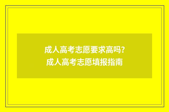 成人高考志愿要求高吗？ 成人高考志愿填报指南