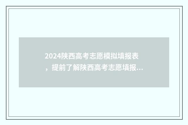 2024陕西高考志愿模拟填报表，提前了解陕西高考志愿填报流程与步骤 2024陕西高考志愿查询