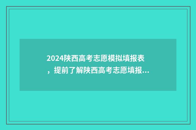 2024陕西高考志愿模拟填报表，提前了解陕西高考志愿填报流程与步骤 2024陕西高考志愿查询
