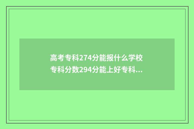 高考专科274分能报什么学校 专科分数294分能上好专科吗