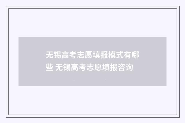 无锡高考志愿填报模式有哪些 无锡高考志愿填报咨询