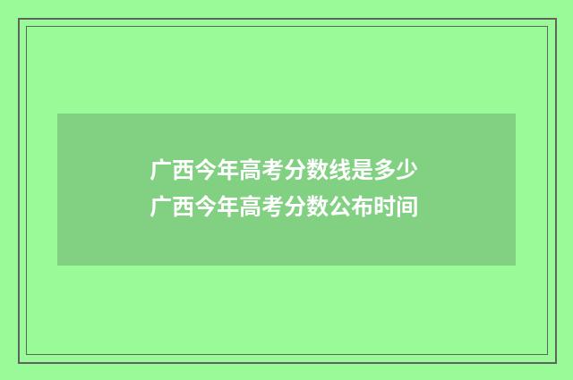 广西今年高考分数线是多少 广西今年高考分数公布时间