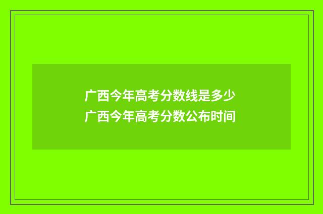广西今年高考分数线是多少 广西今年高考分数公布时间
