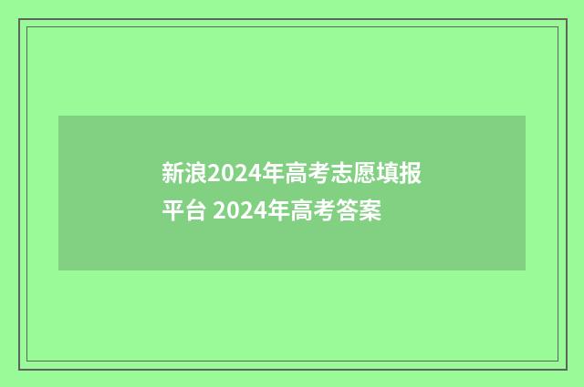 新浪2024年高考志愿填报平台 2024年高考答案