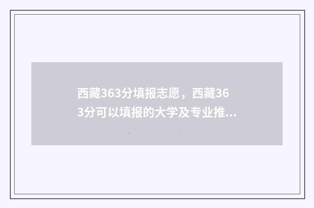西藏363分填报志愿，西藏363分可以填报的大学及专业推荐 西藏605分高考