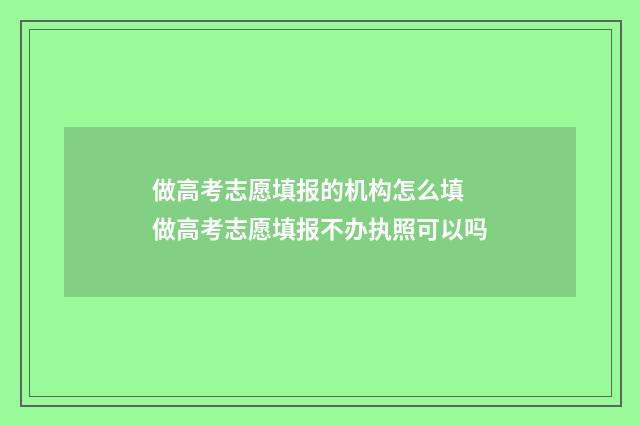 做高考志愿填报的机构怎么填 做高考志愿填报不办执照可以吗