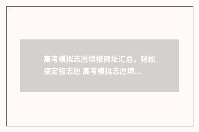 高考模拟志愿填报网址汇总，轻松搞定报志愿 高考模拟志愿填报免费软件