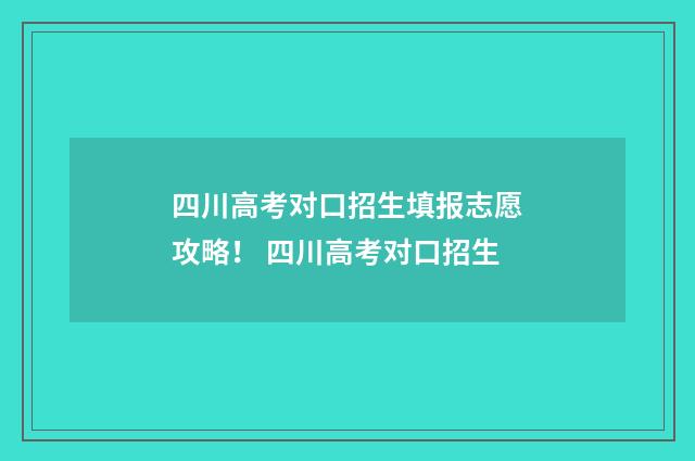 四川高考对口招生填报志愿攻略！ 四川高考对口招生
