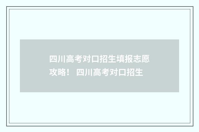 四川高考对口招生填报志愿攻略！ 四川高考对口招生