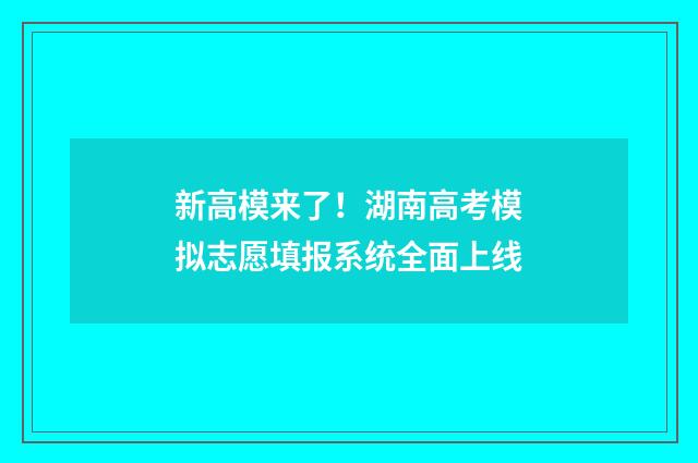 新高模来了！湖南高考模拟志愿填报系统全面上线