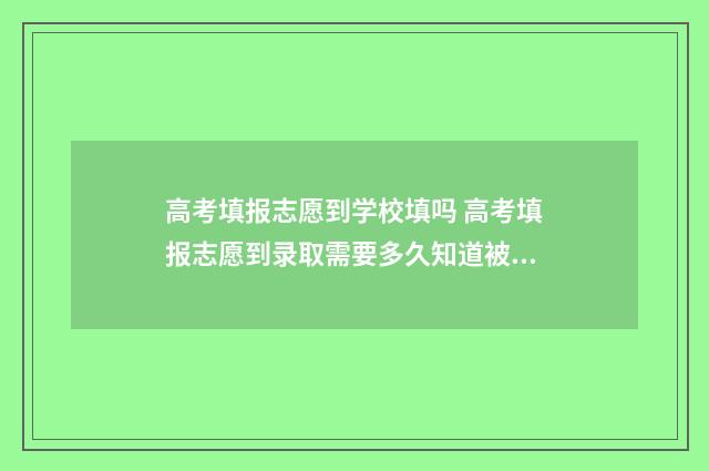 高考填报志愿到学校填吗 高考填报志愿到录取需要多久知道被录取