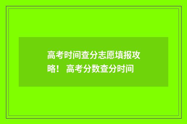 高考时间查分志愿填报攻略！ 高考分数查分时间