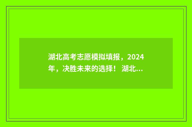 湖北高考志愿模拟填报，2024年，决胜未来的选择！ 湖北高考志愿模拟