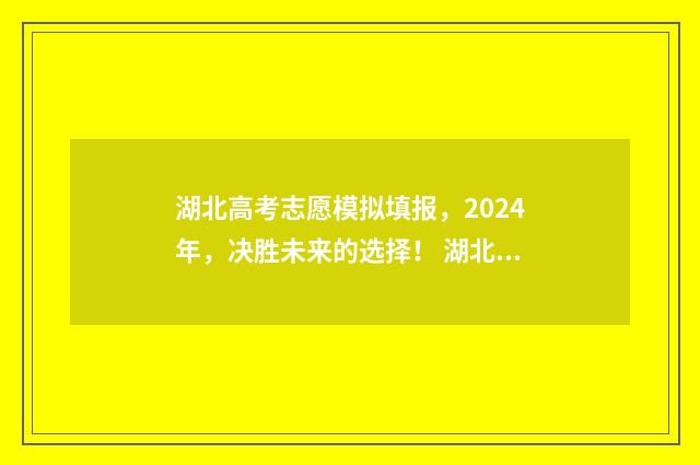 湖北高考志愿模拟填报，2024年，决胜未来的选择！ 湖北高考志愿模拟