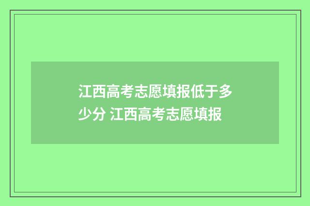 江西高考志愿填报低于多少分 江西高考志愿填报