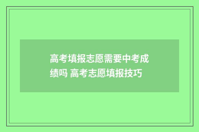高考填报志愿需要中考成绩吗 高考志愿填报技巧