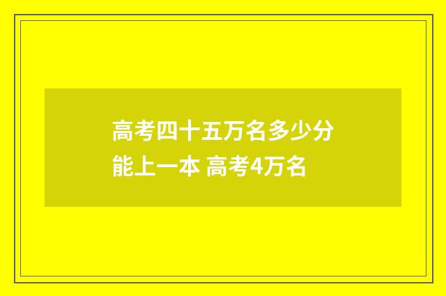 高考四十五万名多少分能上一本 高考4万名