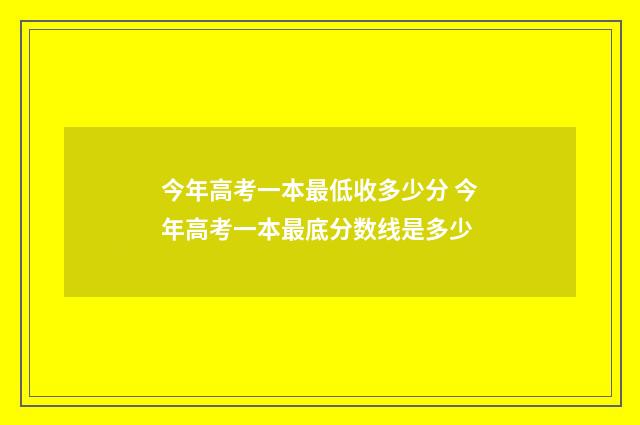 今年高考一本最低收多少分 今年高考一本最底分数线是多少