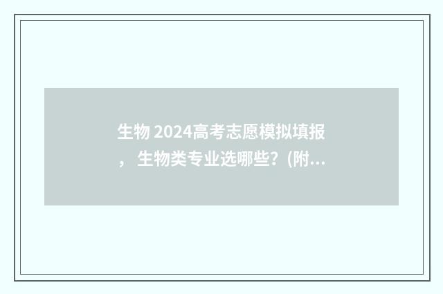 生物 2024高考志愿模拟填报, 生物类专业选哪些?(附模拟志愿填报系统) 20年生物高考题