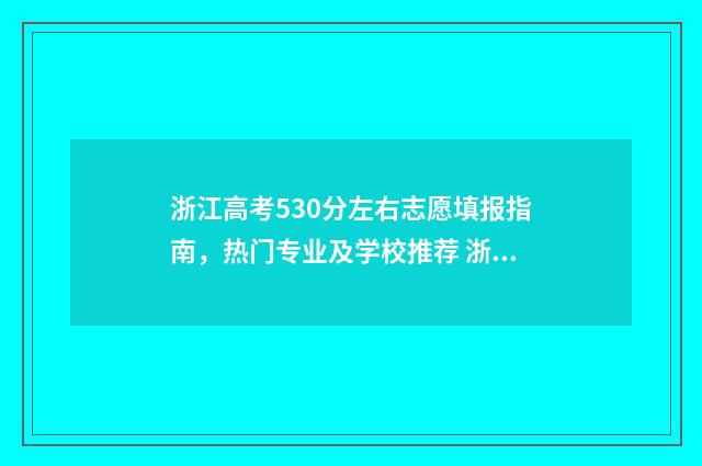 浙江高考530分左右志愿填报指南，热门专业及学校推荐 浙江高考530分左右能上什么好的大学