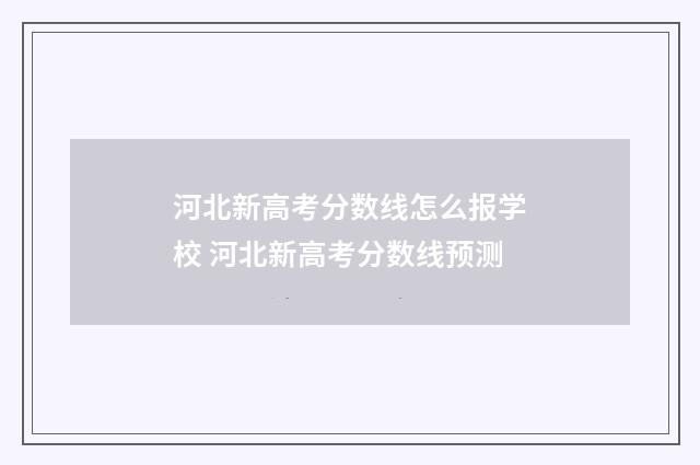 河北新高考分数线怎么报学校 河北新高考分数线预测