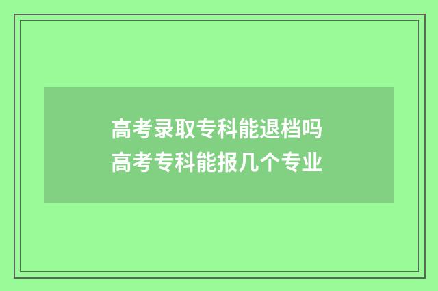高考录取专科能退档吗 高考专科能报几个专业