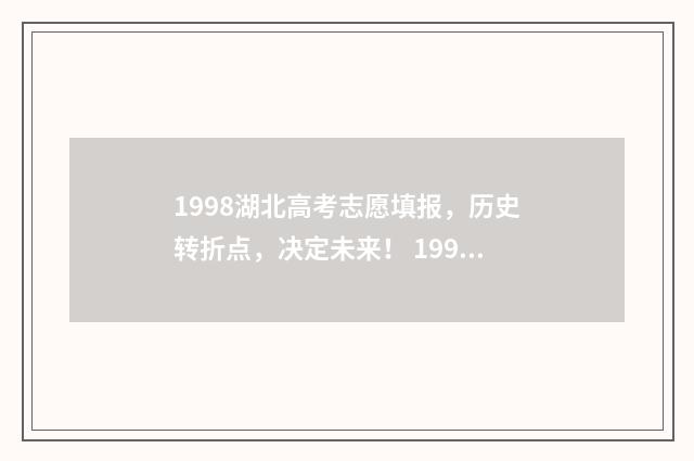 1998湖北高考志愿填报，历史转折点，决定未来！ 1998年湖北高考一分一段表