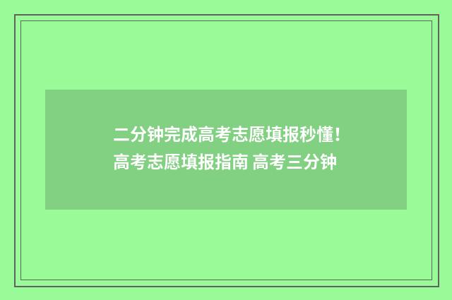 二分钟完成高考志愿填报秒懂！高考志愿填报指南 高考三分钟