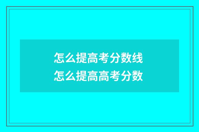 怎么提高考分数线 怎么提高高考分数