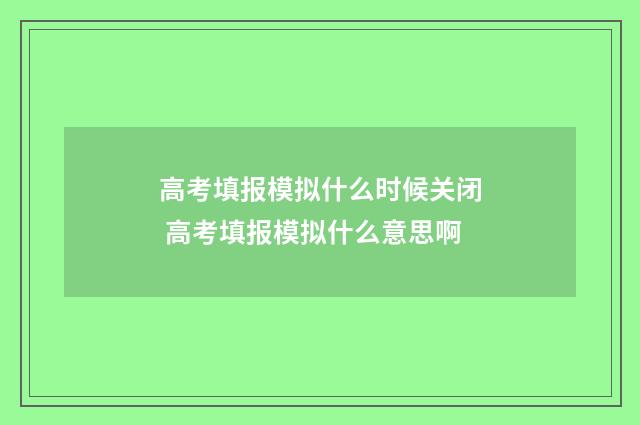 高考填报模拟什么时候关闭 高考填报模拟什么意思啊