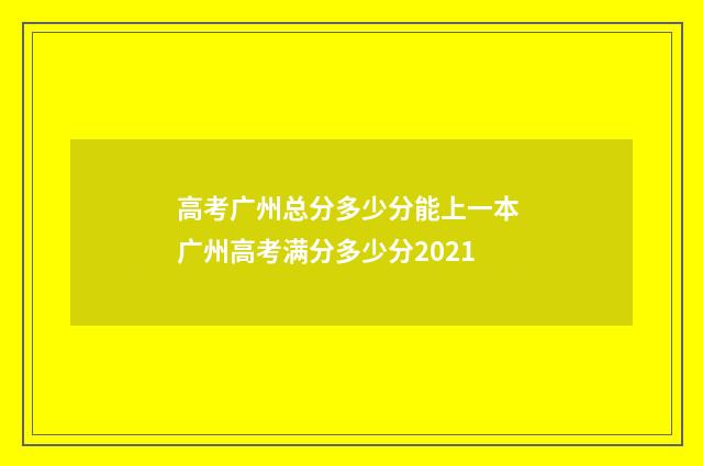 高考广州总分多少分能上一本 广州高考满分多少分2021