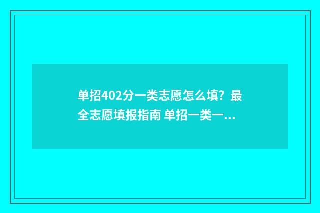单招402分一类志愿怎么填？最全志愿填报指南 单招一类一分一档