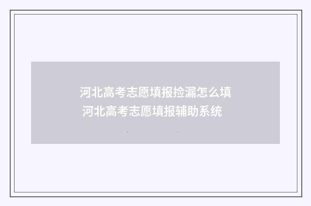 河北高考志愿填报捡漏怎么填 河北高考志愿填报辅助系统