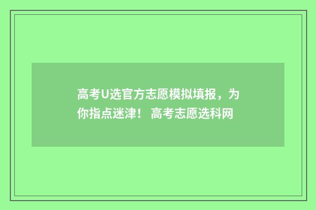 高考U选官方志愿模拟填报,为你指点迷津! 高考志愿选科网