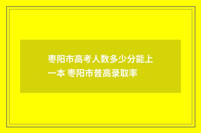 枣阳市高考人数多少分能上一本 枣阳市普高录取率