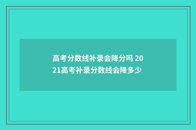 高考分数线补录会降分吗 2021高考补录分数线会降多少