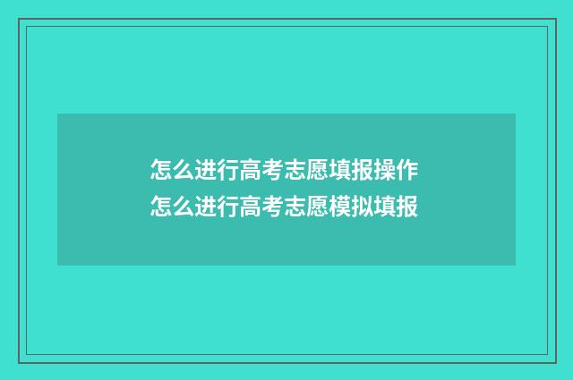 怎么进行高考志愿填报操作 怎么进行高考志愿模拟填报