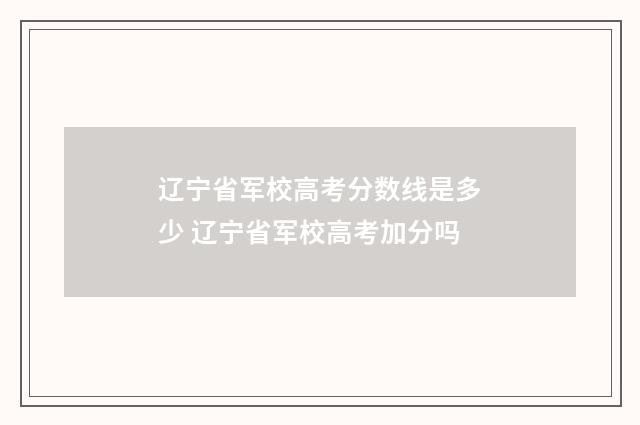 辽宁省军校高考分数线是多少 辽宁省军校高考加分吗