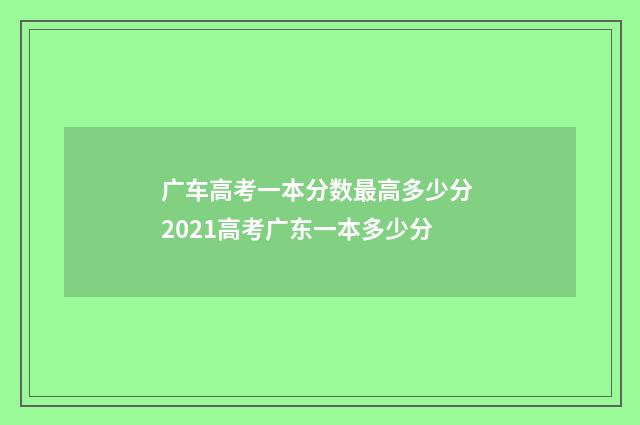 广车高考一本分数最高多少分 2021高考广东一本多少分