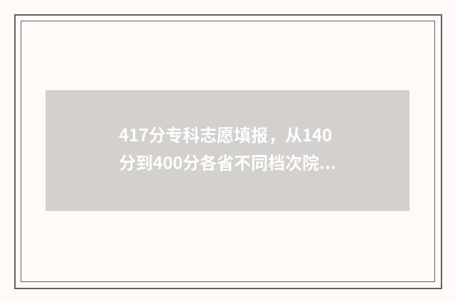 417分专科志愿填报,从140分到400分各省不同档次院校推荐 专科填志愿2021