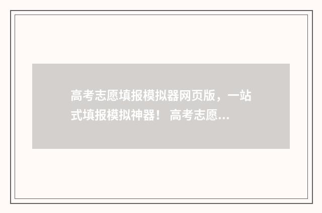 高考志愿填报模拟器网页版，一站式填报模拟神器！ 高考志愿填报模拟投档什么意思