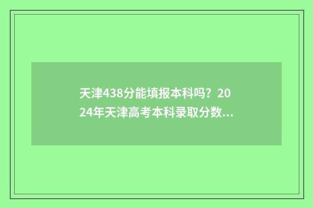 天津438分能填报本科吗?2024年天津高考本科录取分数线 天津高考384分能上本科吗