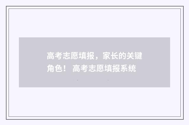高考志愿填报，家长的关键角色！ 高考志愿填报系统