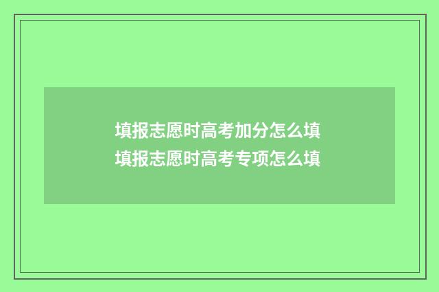 填报志愿时高考加分怎么填 填报志愿时高考专项怎么填