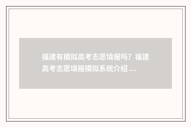 福建有模拟高考志愿填报吗？福建高考志愿填报模拟系统介绍 福建有模拟高考的地方吗