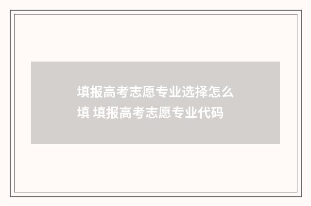 填报高考志愿专业选择怎么填 填报高考志愿专业代码